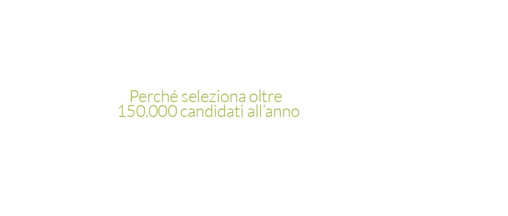 Perchè seleziona oltre 150.000 candidati all'anno