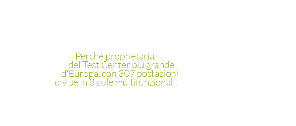 Perchè proprietaria del Test Center più grande d'Europa, con 307 postazioni divise in 3 aule multifunzionali